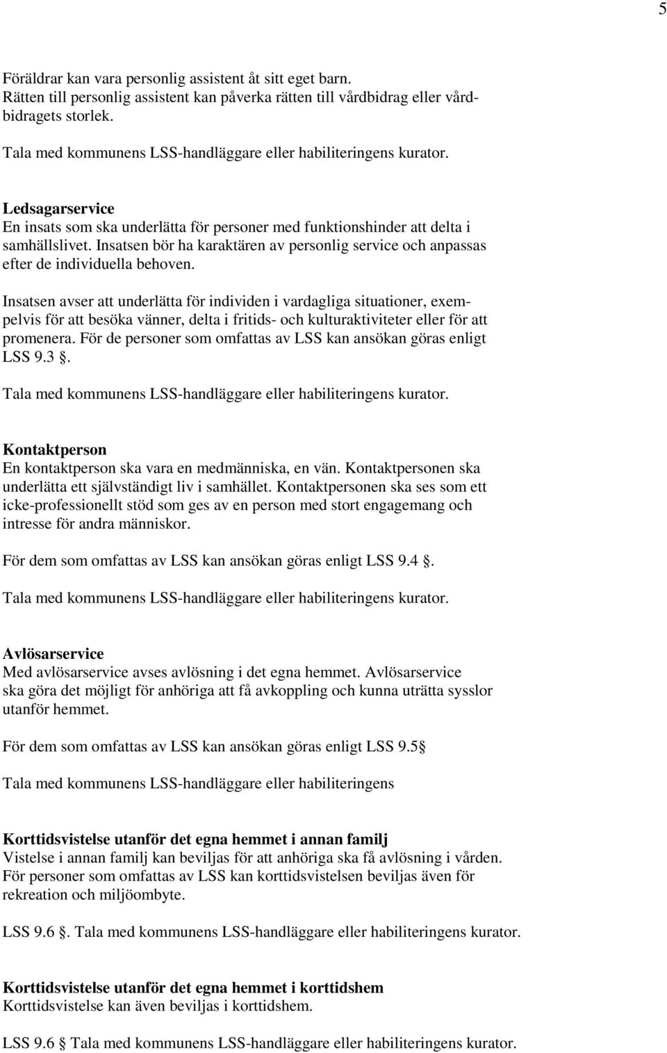 Insatsen avser att underlätta för individen i vardagliga situationer, exempelvis för att besöka vänner, delta i fritids- och kulturaktiviteter eller för att promenera.