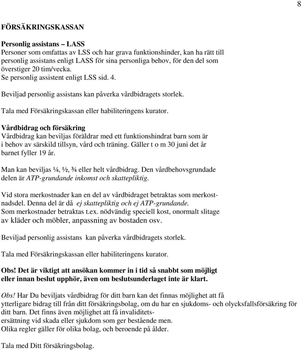 Vårdbidrag och försäkring Vårdbidrag kan beviljas föräldrar med ett funktionshindrat barn som är i behov av särskild tillsyn, vård och träning. Gäller t o m 30 juni det år barnet fyller 19 år.