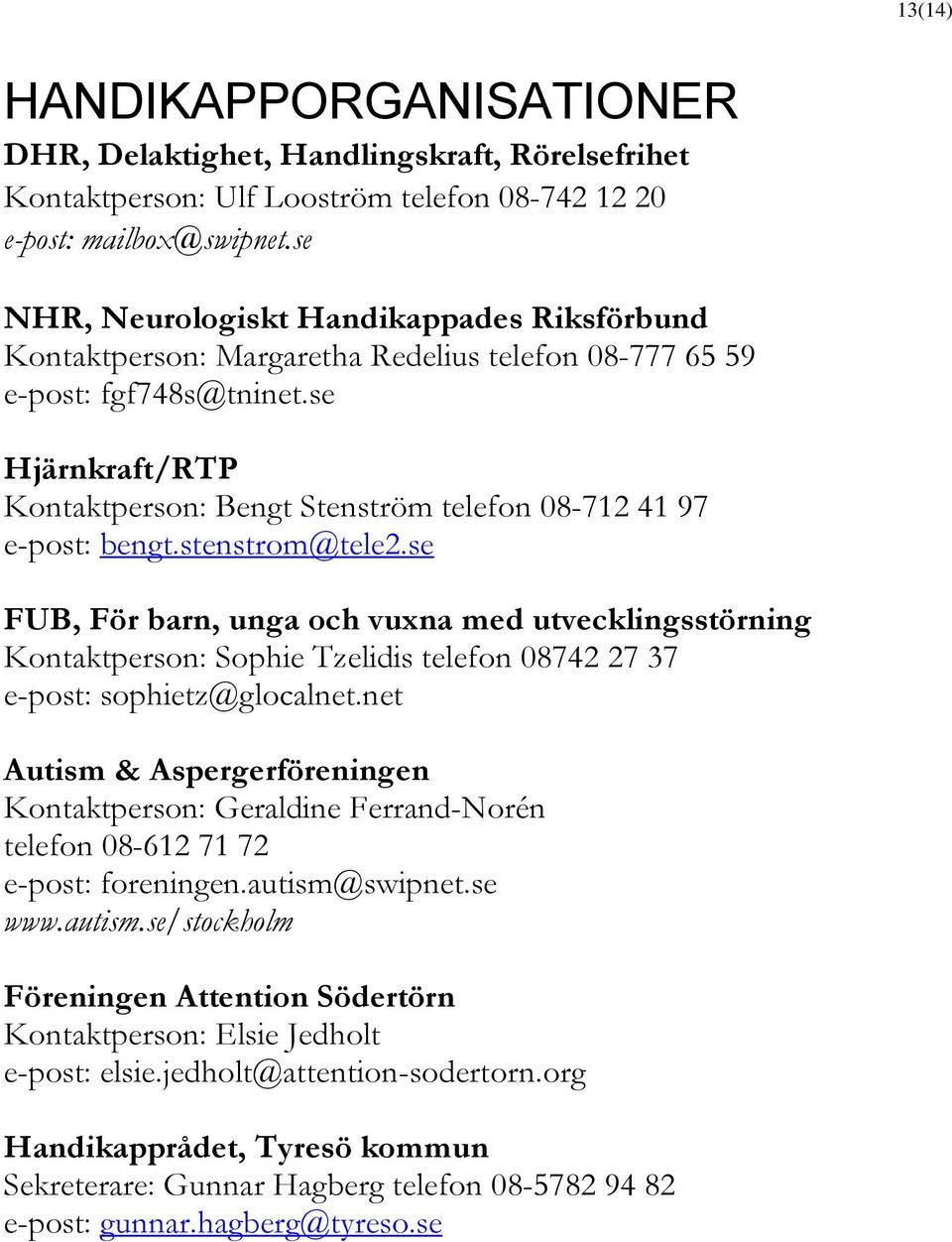 se Hjärnkraft/RTP Kontaktperson: Bengt Stenström telefon 08-712 41 97 e-post: bengt.stenstrom@tele2.