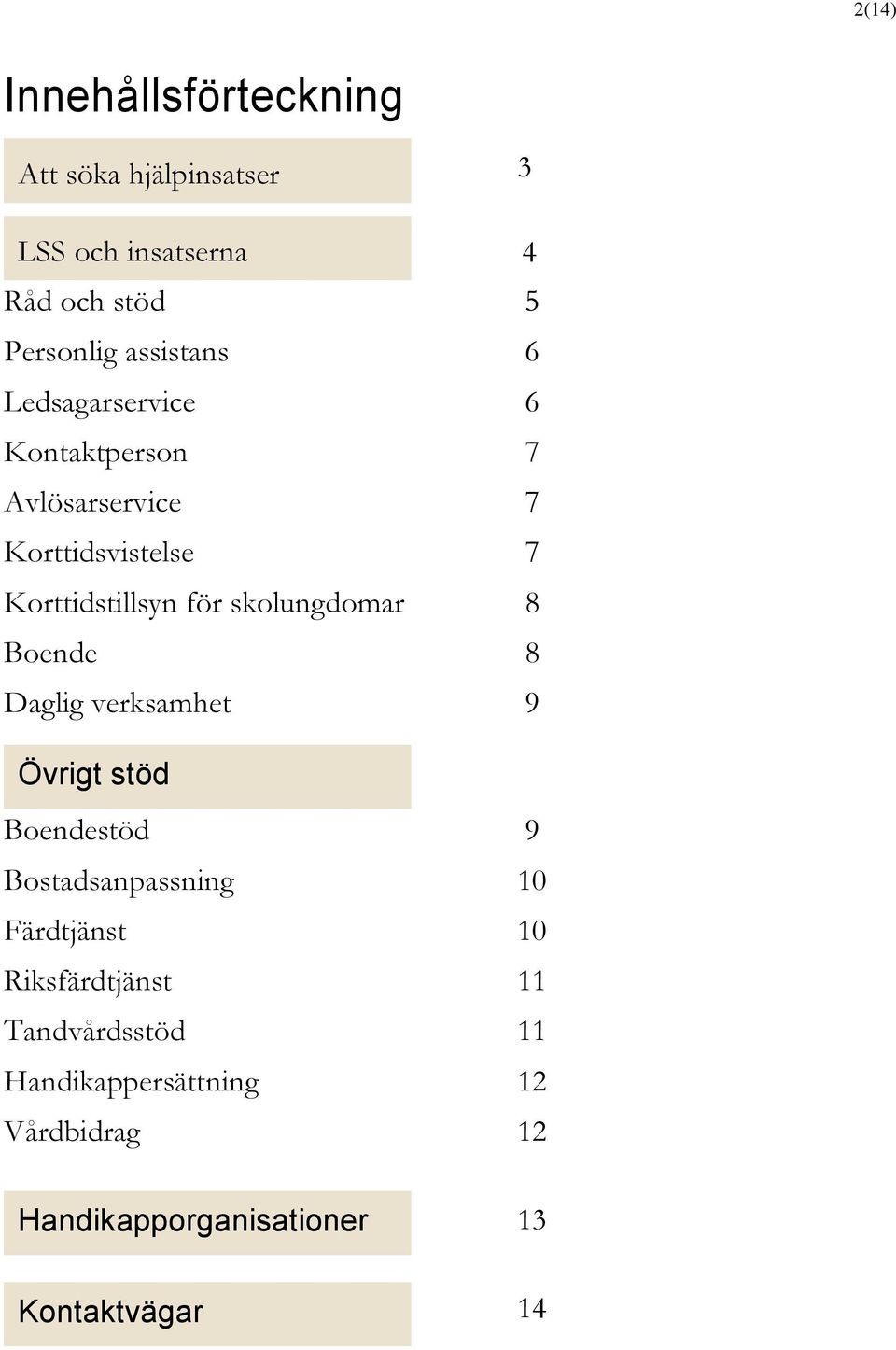 skolungdomar 8 Boende 8 Daglig verksamhet 9 Övrigt stöd Boendestöd 9 Bostadsanpassning 10 Färdtjänst 10