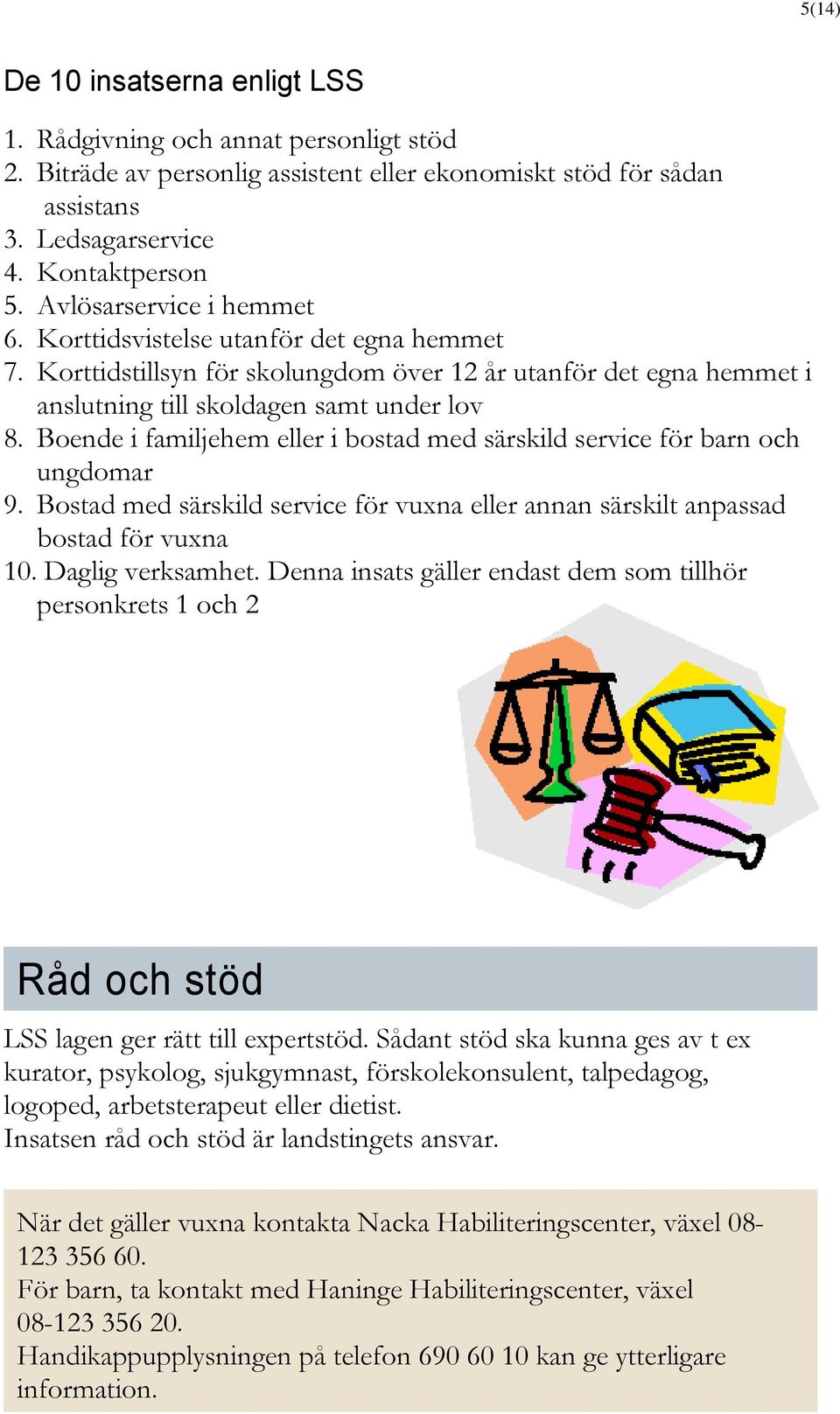 Boende i familjehem eller i bostad med särskild service för barn och ungdomar 9. Bostad med särskild service för vuxna eller annan särskilt anpassad bostad för vuxna 10. Daglig verksamhet.