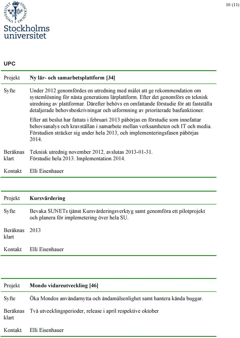 Efter att beslut har fattats i februari 2013 påbörjas en förstudie som innefattar behovsanalys och kravställan i samarbete mellan verksamheten och IT och media.