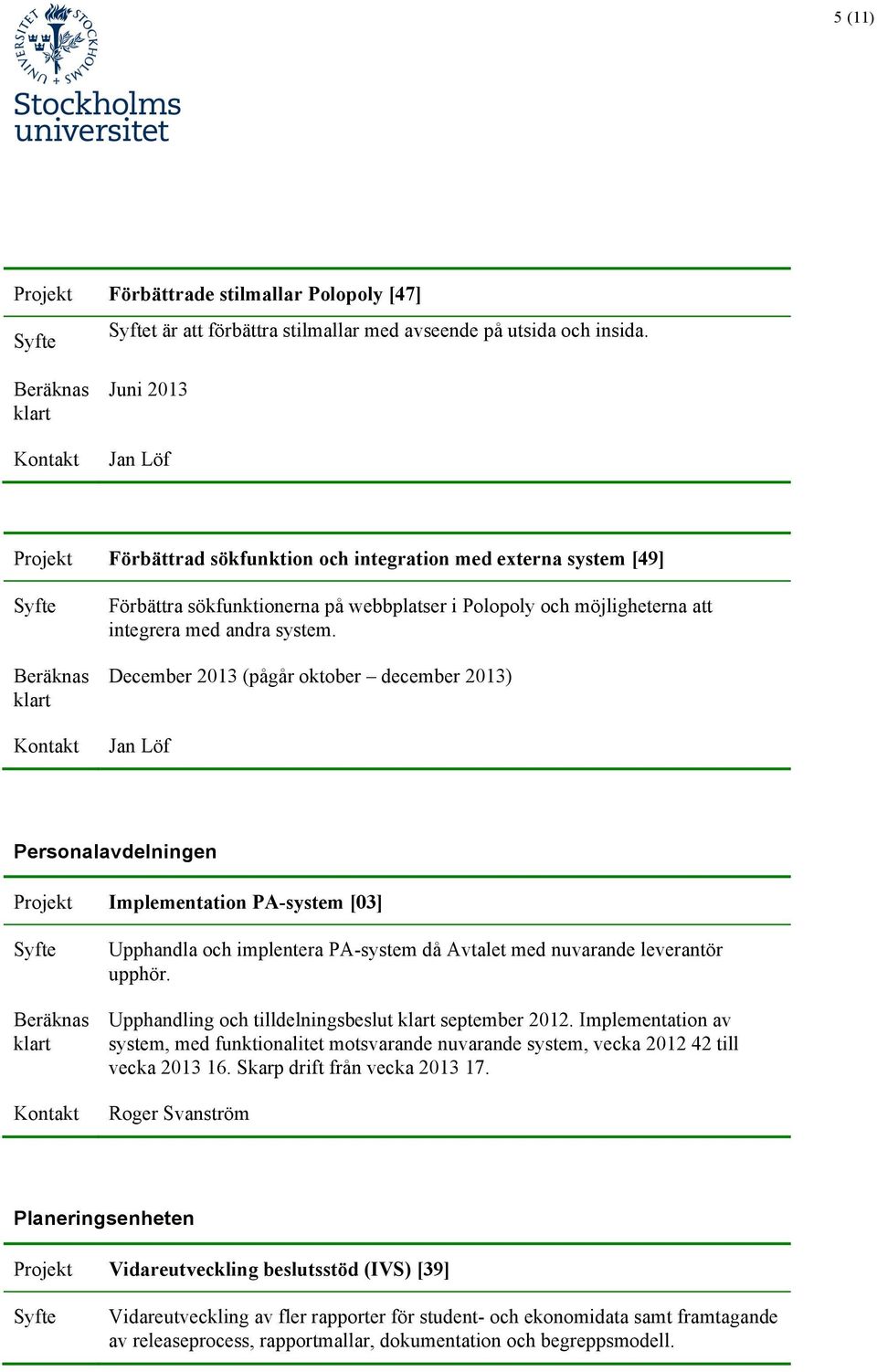 December 2013 (pågår oktober december 2013) Jan Löf Personalavdelningen Implementation PA-system [03] Upphandla och implentera PA-system då Avtalet med nuvarande leverantör upphör.