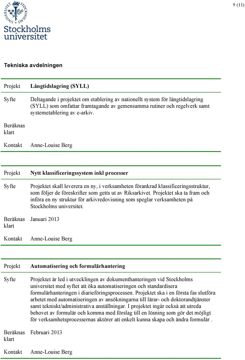 Anne-Louise Berg Nytt klassificeringssystem inkl processer et skall leverera en ny, i verksamheten förankrad klassificeringsstruktur, som följer de föreskrifter som getts ut av Riksarkivet.