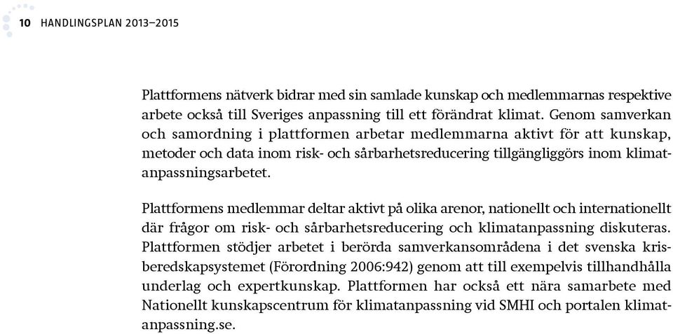 Plattformens medlemmar deltar aktivt på olika arenor, nationellt och internationellt där frågor om risk- och sårbarhetsreducering och klimatanpassning diskuteras.