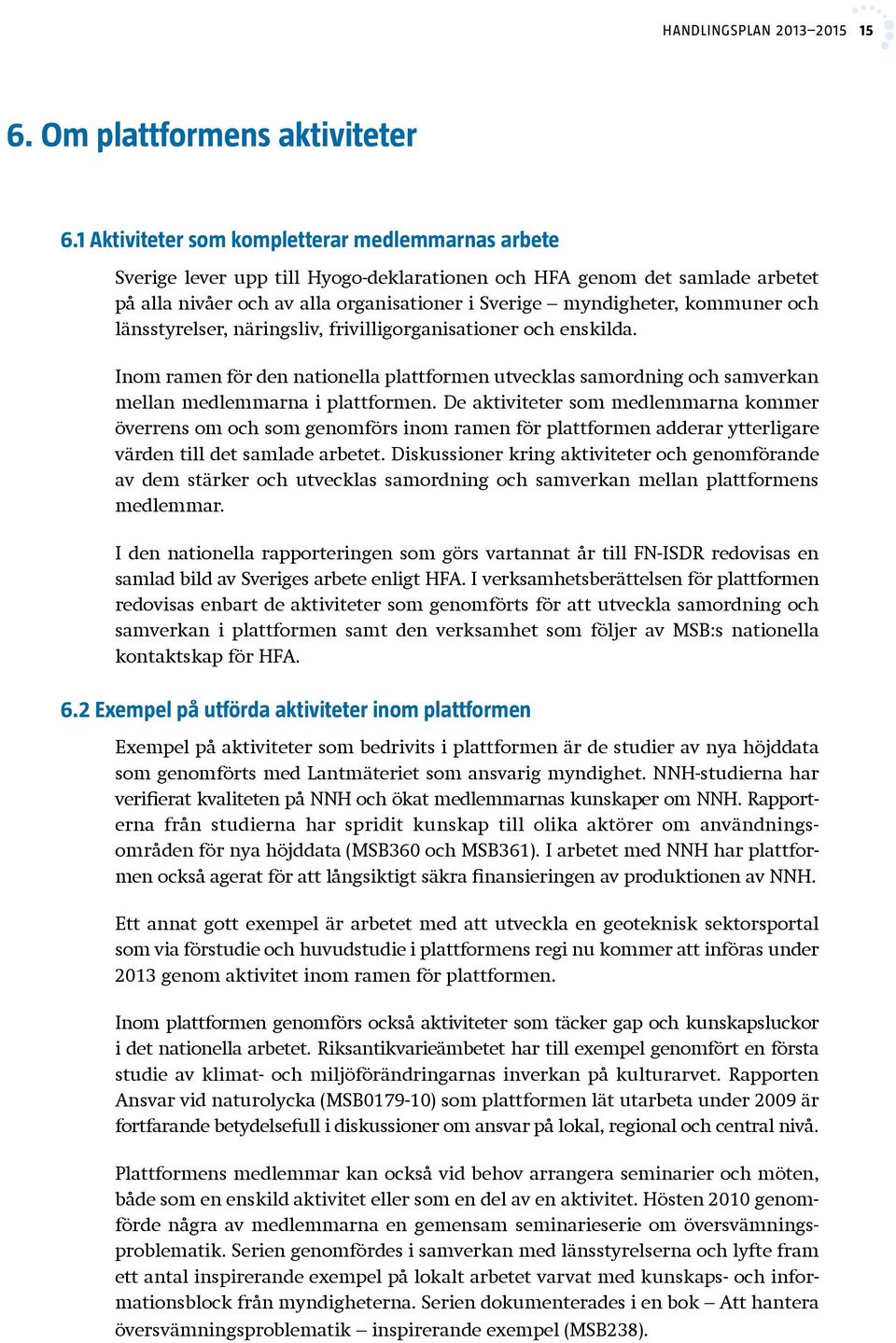 kommuner och länsstyrelser, näringsliv, frivilligorganisationer och enskilda. Inom ramen för den nationella plattformen utvecklas samordning och samverkan mellan medlemmarna i plattformen.