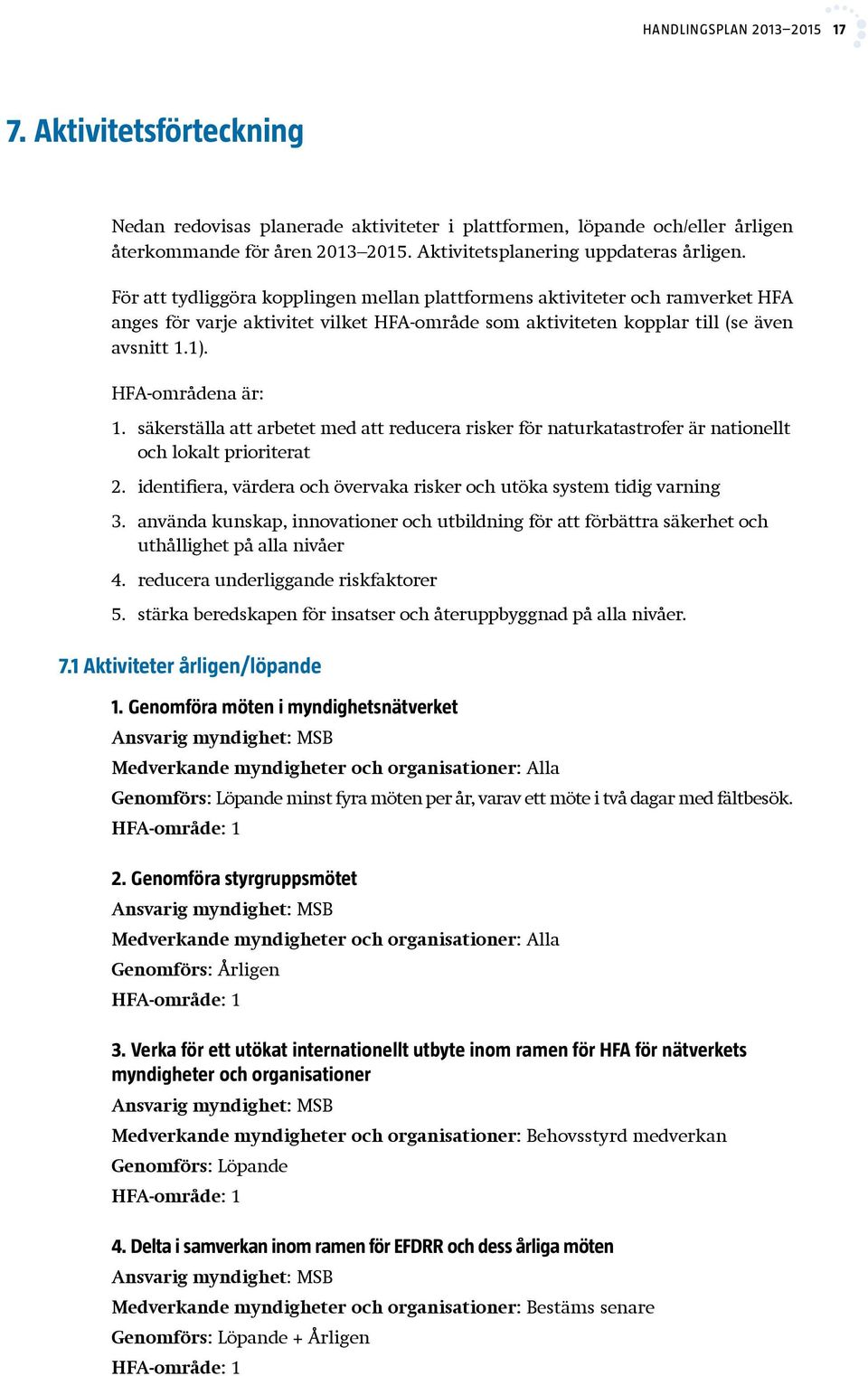 För att tydliggöra kopplingen mellan plattformens aktiviteter och ramverket HFA anges för varje aktivitet vilket HFA-område som aktiviteten kopplar till (se även avsnitt 1.1). HFA-områdena är: 1.