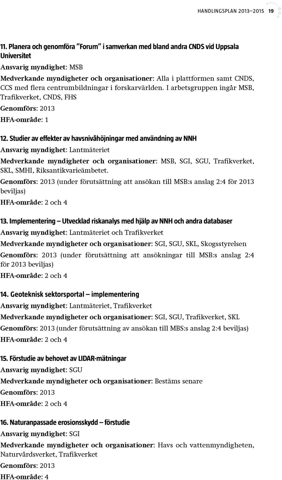 centrumbildningar i forskarvärlden. I arbetsgruppen ingår MSB, Trafikverket, CNDS, FHS Genomförs: 2013 HFA-område: 1 12.