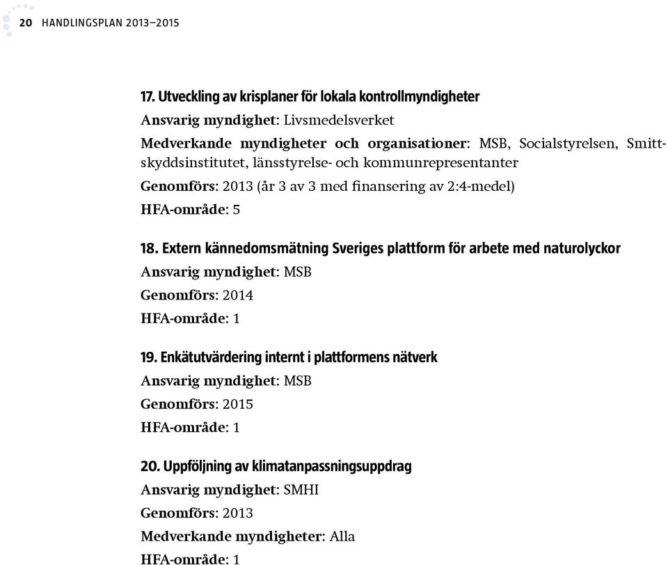 Smittskyddsinstitutet, länsstyrelse- och kommunrepresentanter Genomförs: 2013 (år 3 av 3 med finansering av 2:4-medel) HFA-område: 5 18.