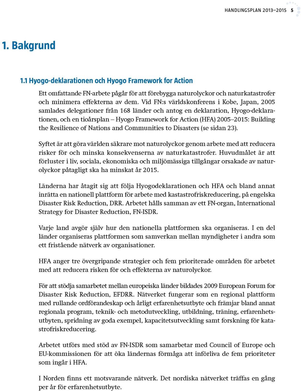 Vid FN:s världskonferens i Kobe, Japan, 2005 samlades delegationer från 168 länder och antog en deklaration, Hyogo-deklarationen, och en tioårsplan Hyogo Framework for Action (HFA) 2005 2015: