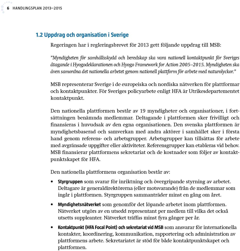 Sveriges åtagande i Hyogodeklarationen och Hyogo Framework for Action 2005 2015. Myndigheten ska även samordna det nationella arbetet genom nationell plattform för arbete med naturolyckor.