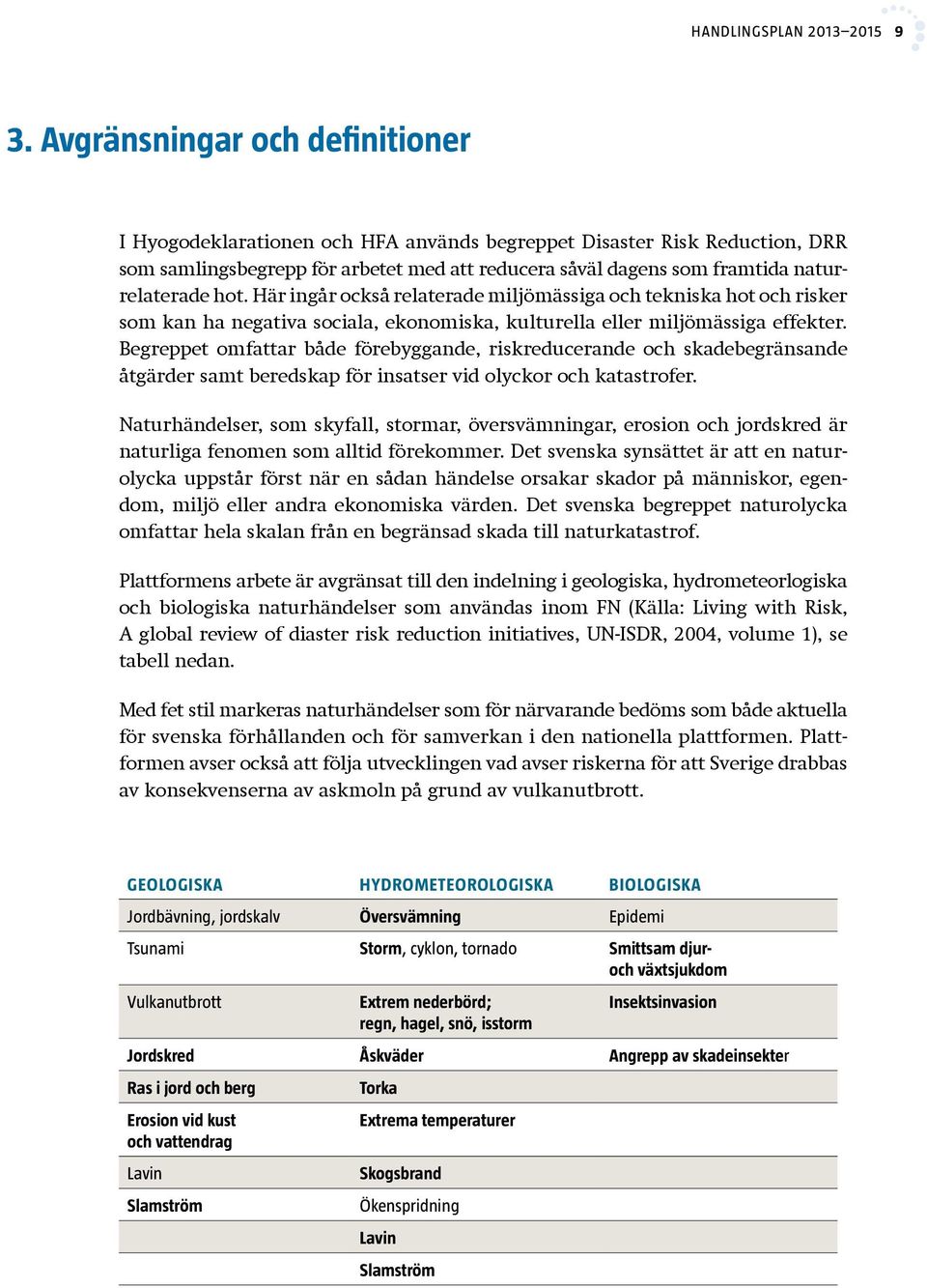 hot. Här ingår också relaterade miljömässiga och tekniska hot och risker som kan ha negativa sociala, ekonomiska, kulturella eller miljömässiga effekter.