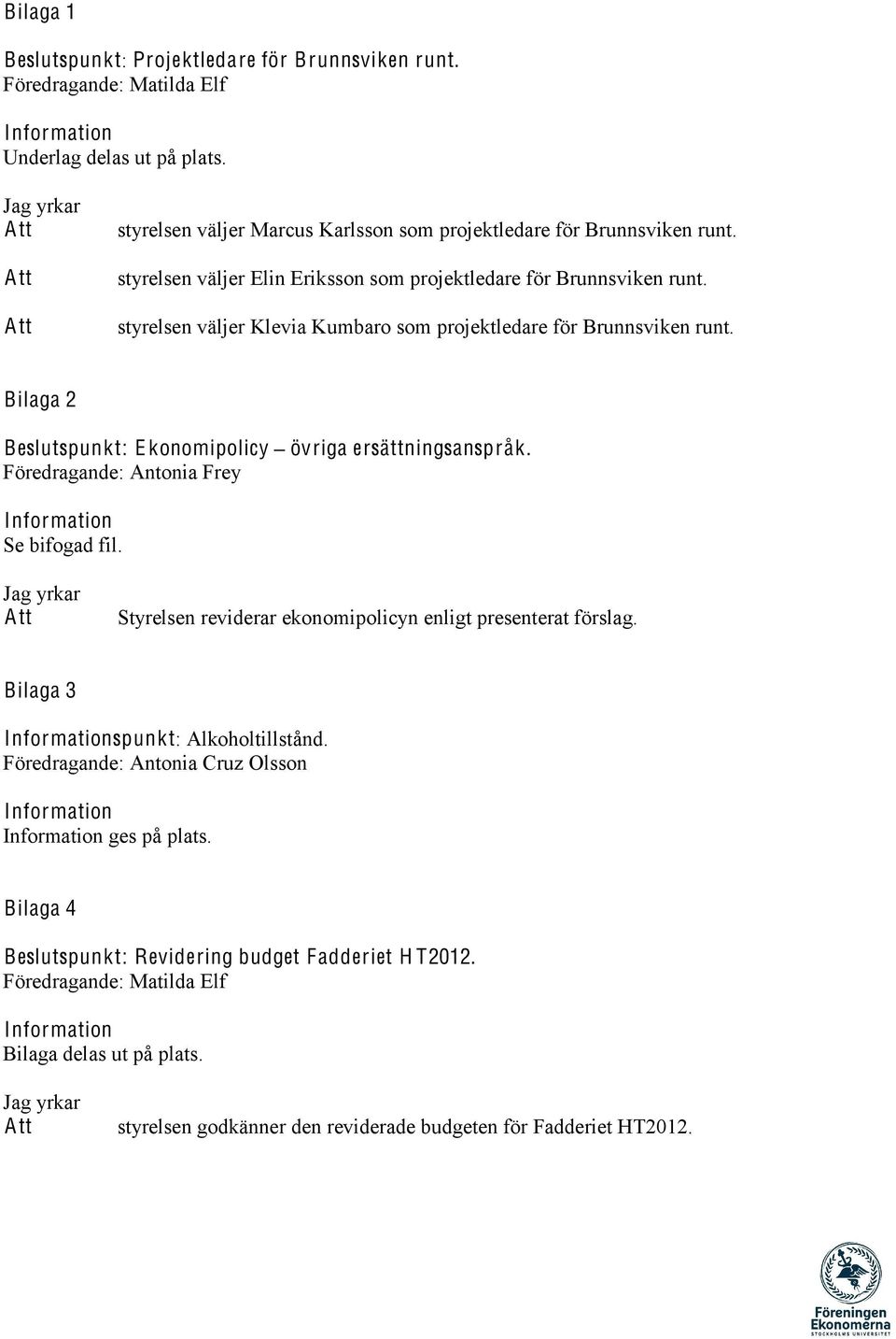 styrelsen väljer Klevia Kumbaro som projektledare för Brunnsviken runt. Bilaga 2 Beslutspunkt: E konomipolicy övriga ersättningsanspråk. Se bifogad fil.