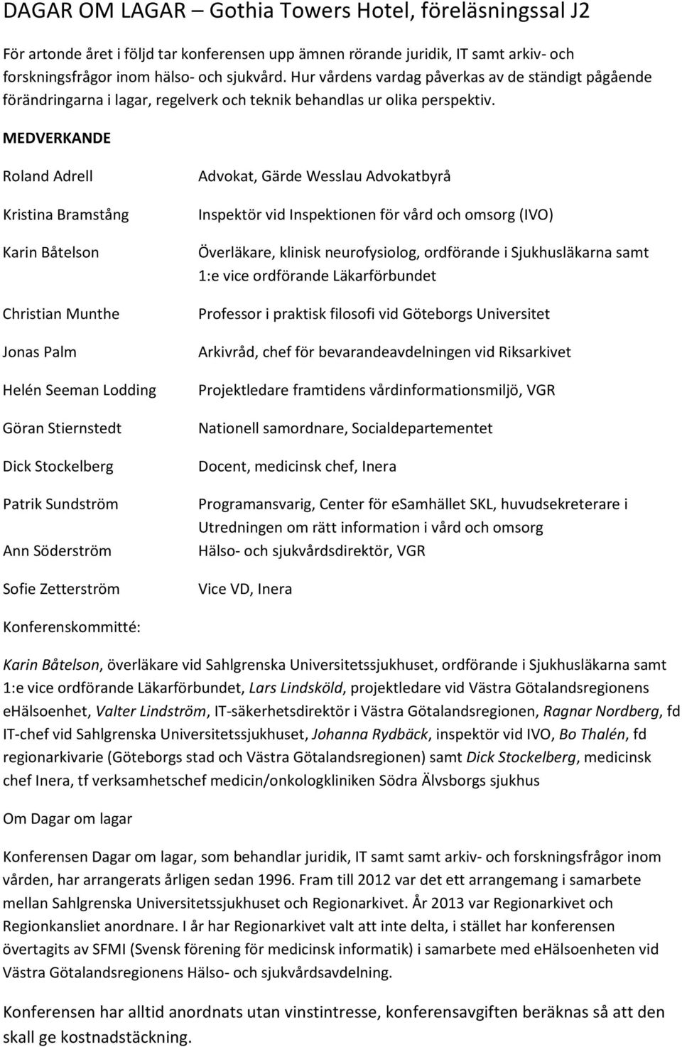 MEDVERKANDE Roland Adrell Kristina Bramstång Karin Båtelson Christian Munthe Jonas Palm Helén Seeman Lodding Göran Stiernstedt Dick Stockelberg Patrik Sundström Ann Söderström Sofie Zetterström