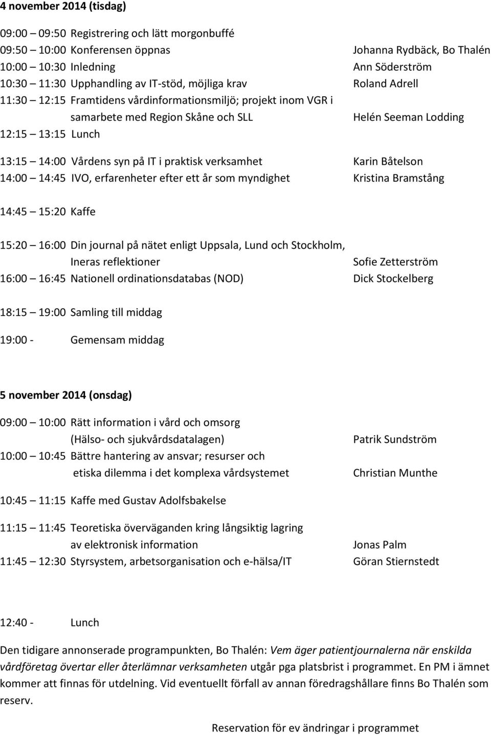 på IT i praktisk verksamhet Karin Båtelson 14:00 14:45 IVO, erfarenheter efter ett år som myndighet Kristina Bramstång 14:45 15:20 Kaffe 15:20 16:00 Din journal på nätet enligt Uppsala, Lund och