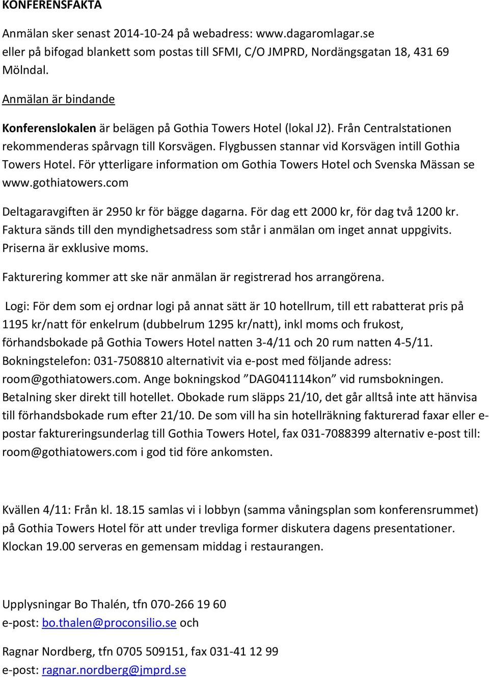Flygbussen stannar vid Korsvägen intill Gothia Towers Hotel. För ytterligare information om Gothia Towers Hotel och Svenska Mässan se www.gothiatowers.