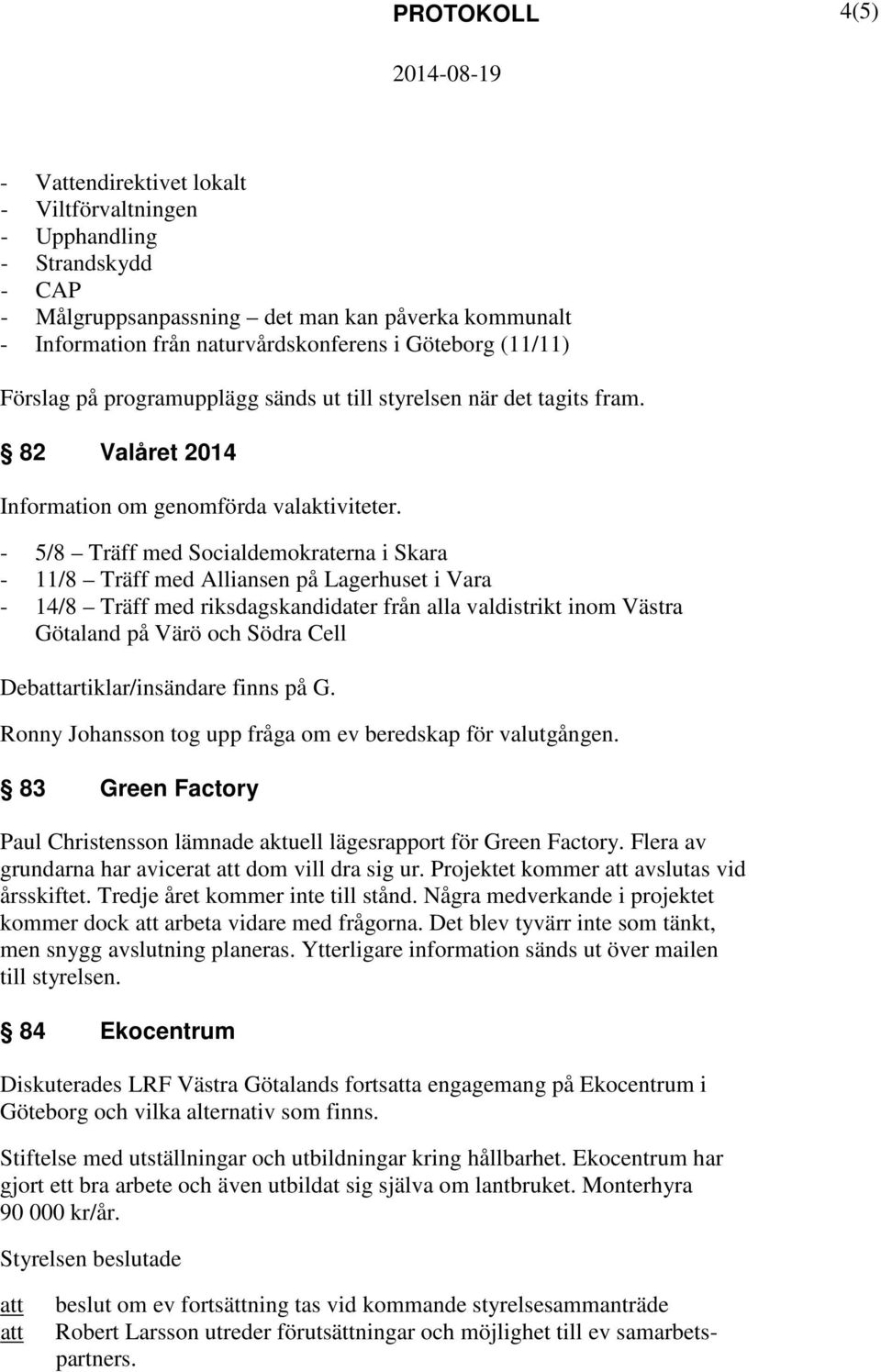 - 5/8 Träff med Socialdemokraterna i Skara - 11/8 Träff med Alliansen på Lagerhuset i Vara - 14/8 Träff med riksdagskandidater från alla valdistrikt inom Västra Götaland på Värö och Södra Cell