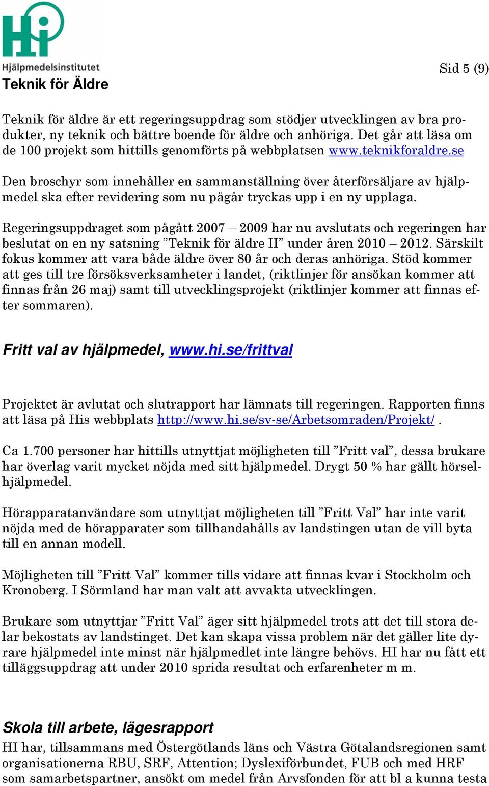 se Den broschyr som innehåller en sammanställning över återförsäljare av hjälpmedel ska efter revidering som nu pågår tryckas upp i en ny upplaga.