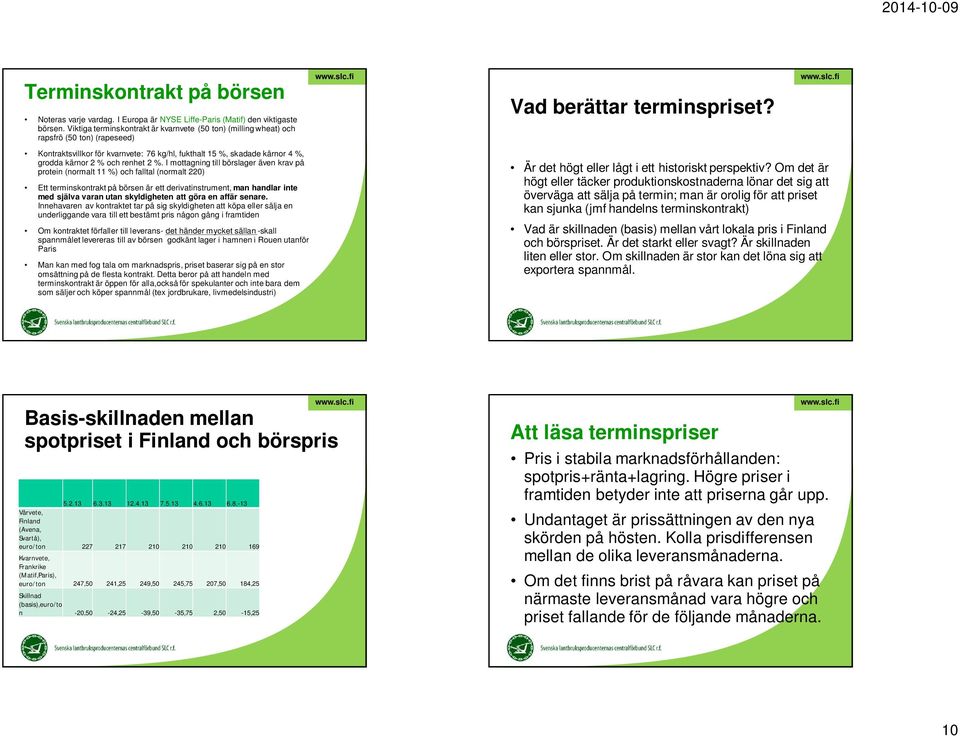 2 %. I mottagning till börslager även krav på protein (normalt 11 %) och falltal (normalt 220) Ett terminskontrakt på börsen är ett derivatinstrument, man handlar inte med själva varan utan