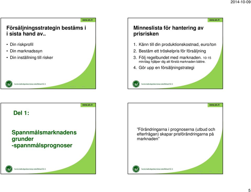 Känn till din produktionskostnad, euro/ton 2. Bestäm ett tröskelpris för försäljning 3. Följ regelbundet med marknaden.