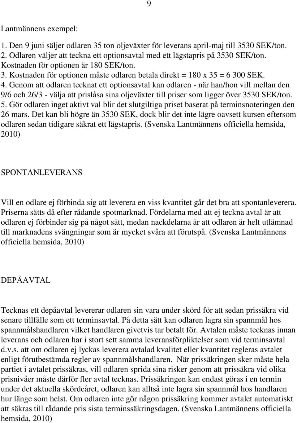 Genom att odlaren tecknat ett optionsavtal kan odlaren - när han/hon vill mellan den 9/6 och 26/3 - välja att prislåsa sina oljeväxter till priser som ligger över 3530 SEK/ton. 5.