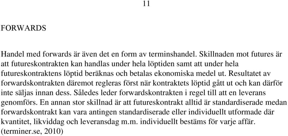 Resultatet av forwardskontrakten däremot regleras först när kontraktets löptid gått ut och kan därför inte säljas innan dess.