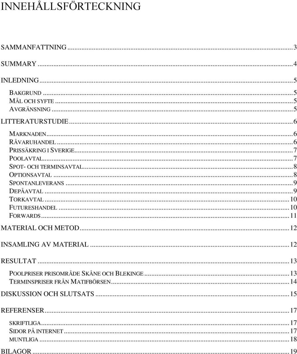 .. 10 FUTURESHANDEL... 10 FORWARDS... 11 MATERIAL OCH METOD... 12 INSAMLING AV MATERIAL... 12 RESULTAT... 13 POOLPRISER PRISOMRÅDE SKÅNE OCH BLEKINGE.