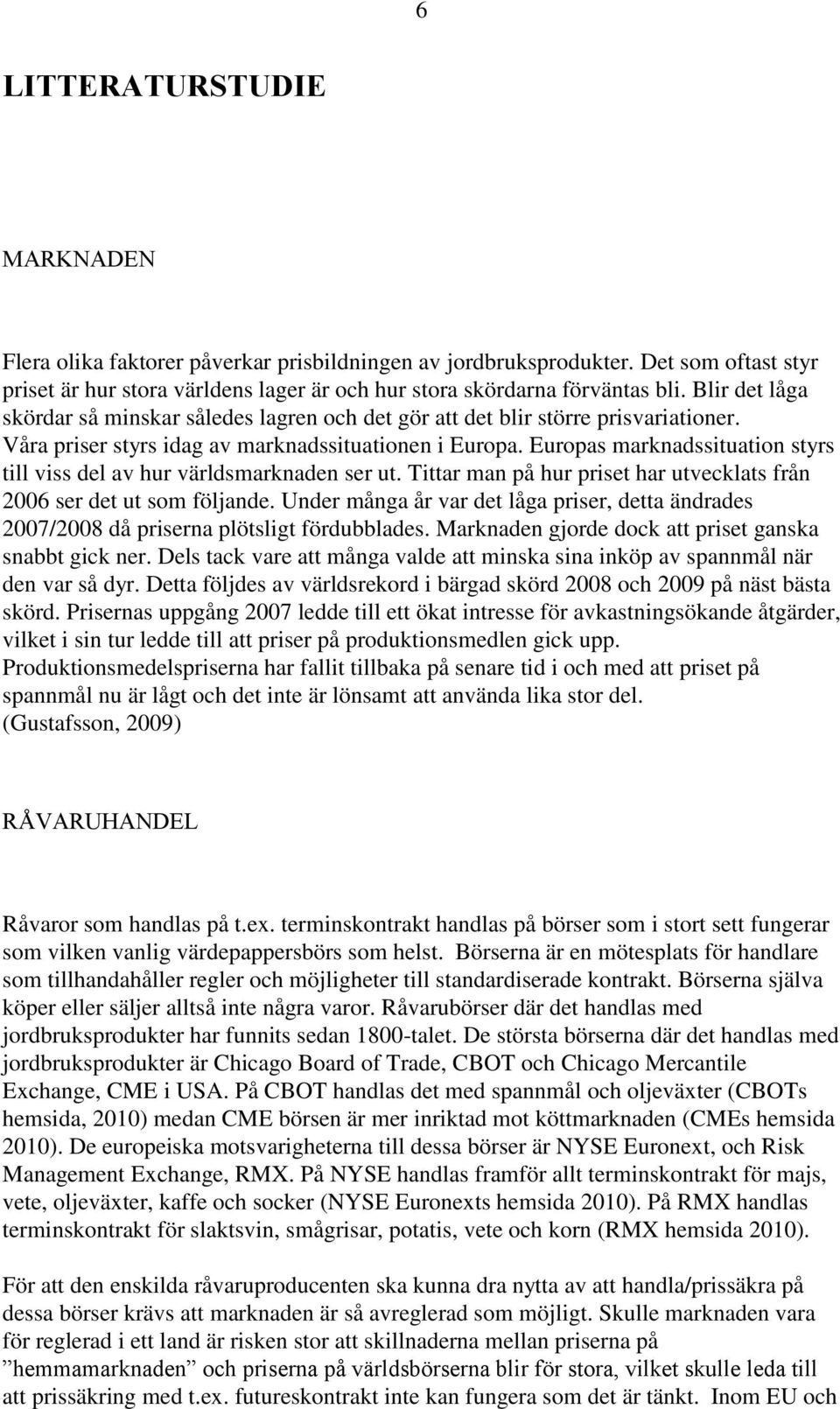 Europas marknadssituation styrs till viss del av hur världsmarknaden ser ut. Tittar man på hur priset har utvecklats från 2006 ser det ut som följande.