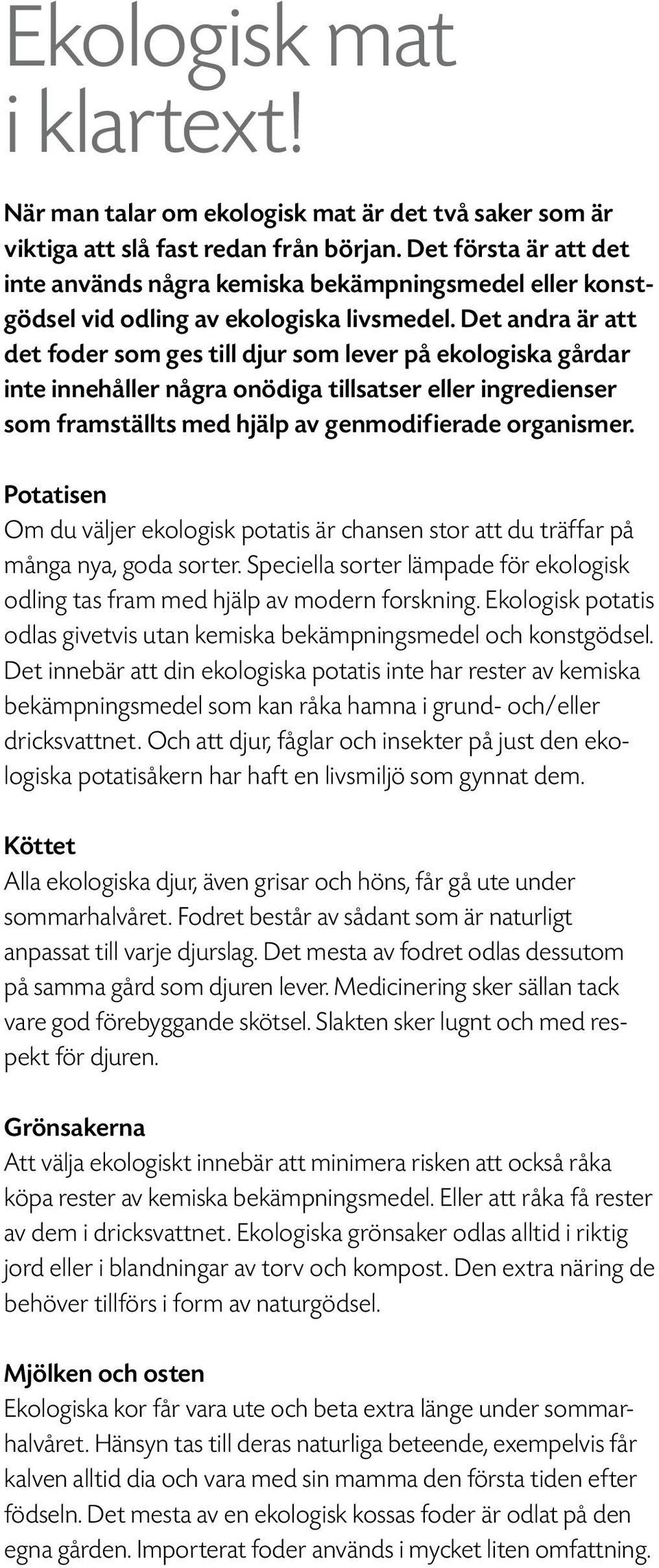 Det andra är att det foder som ges till djur som lever på ekologiska gårdar inte innehåller några onödiga tillsatser eller ingredienser som framställts med hjälp av genmodifierade organismer.