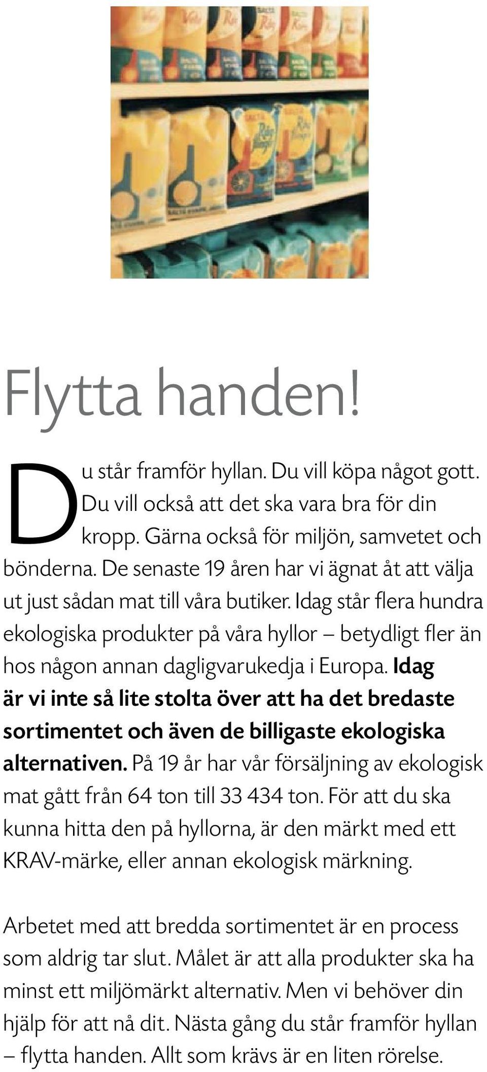 Idag är vi inte så lite stolta över att ha det bredaste sortimentet och även de billigaste ekologiska alternativen. På 19 år har vår försäljning av ekologisk mat gått från 64 ton till 33 434 ton.