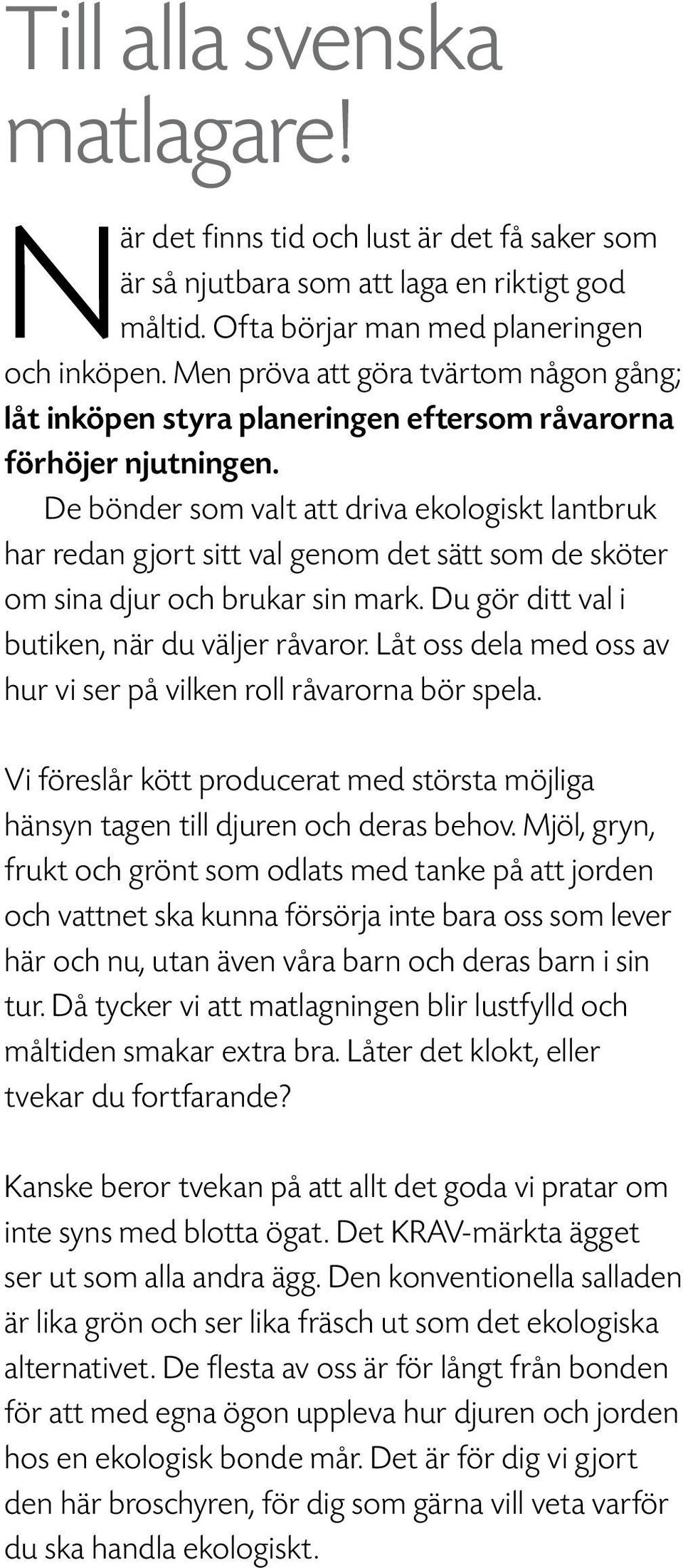 De bönder som valt att driva ekologiskt lantbruk har redan gjort sitt val genom det sätt som de sköter om sina djur och brukar sin mark. Du gör ditt val i butiken, när du väljer råvaror.