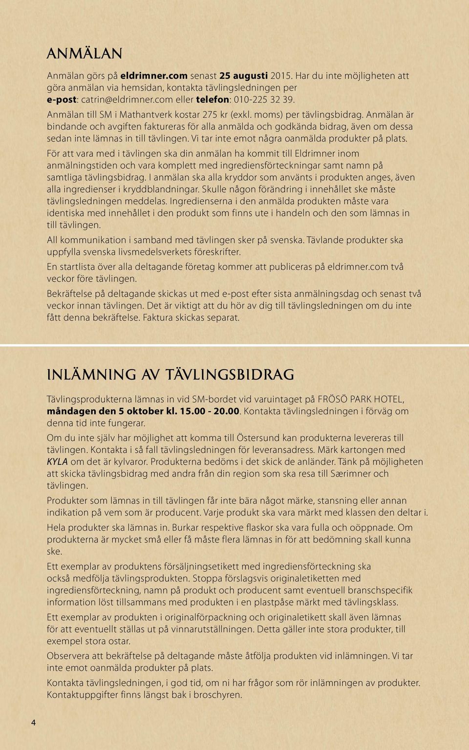 Anmälan är bindande och avgiften faktureras för alla anmälda och godkända bidrag, även om dessa sedan inte lämnas in till tävlingen. Vi tar inte emot några oanmälda produkter på plats.