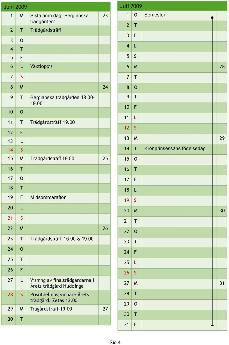 00 10 O 11 T Trädgårdsträff 19.00 12 F 13 L 14 S 15 M Trädgårdsträff 19.00 25 16 T 17 O 18 T 19 F Midsommarafton 20 L 21 S 22 M 26 23 T Trädgårdsträff. 16.00 & 19.