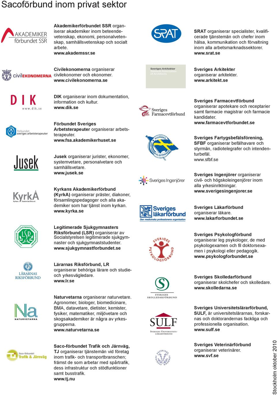 s s Akitkt oganisa akitkt. www.akitkt.s DIK oganisa inom dokumntation, infomation och kultu. www.dik.s Föbundt s Abtstaput oganisa abtstaput. www.fsa.akadmikhust.