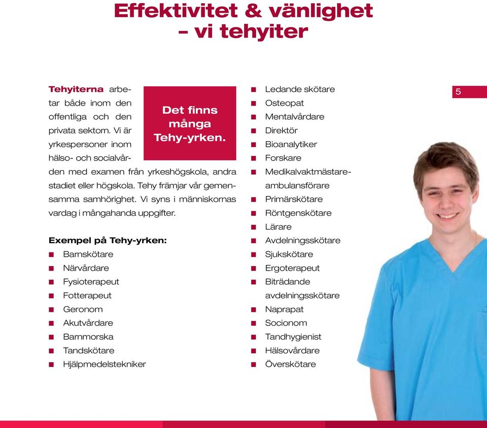 Tehy främjar vår gemen- ambulansförare samma samhörighet. Vi syns i människornas Primärskötare vardag i mångahanda uppgifter.
