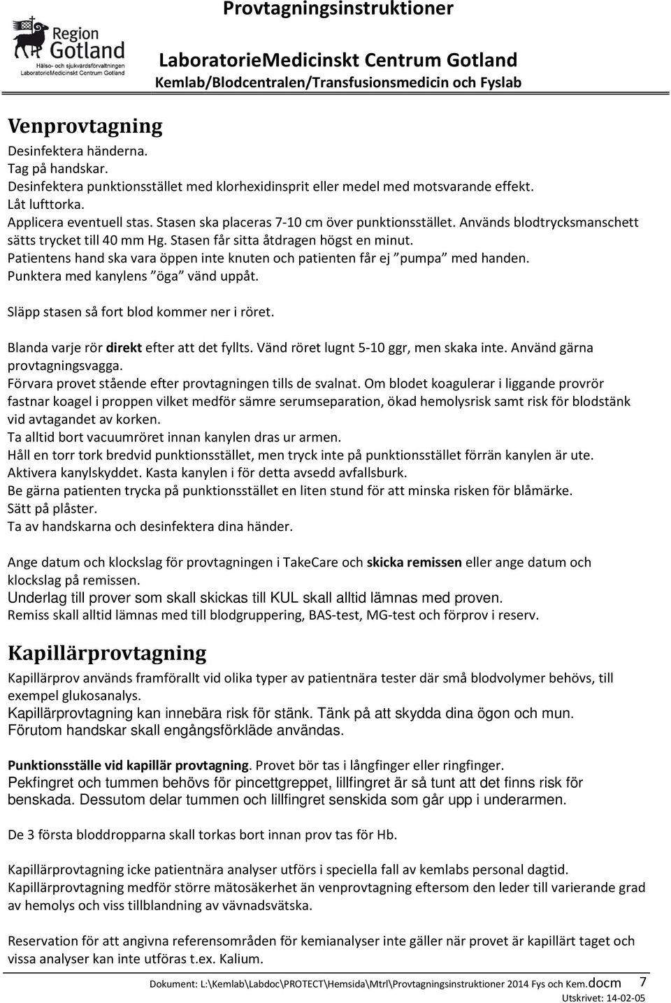 Patientens hand ska vara öppen inte knuten och patienten får ej pumpa med handen. Punktera med kanylens öga vänd uppåt. Släpp stasen så fort blod kommer ner i röret.
