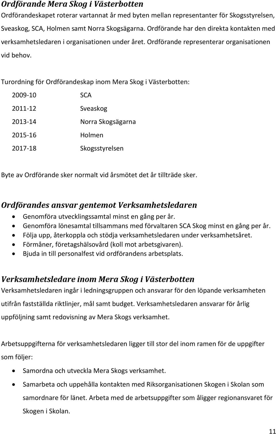Turordning för Ordförandeskap inom Mera Skog i Västerbotten: 2009-10 SCA 2011-12 Sveaskog 2013-14 Norra Skogsägarna 2015-16 Holmen 2017-18 Skogsstyrelsen Byte av Ordförande sker normalt vid årsmötet