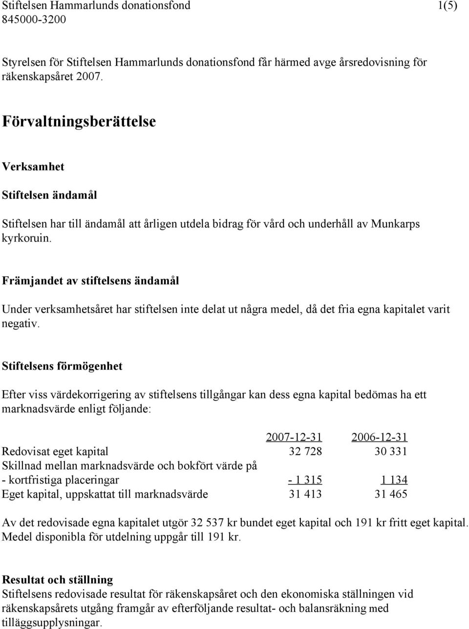 Främjandet av stiftelsens ändamål Under verksamhetsåret har stiftelsen inte delat ut några medel, då det fria egna kapitalet varit negativ.