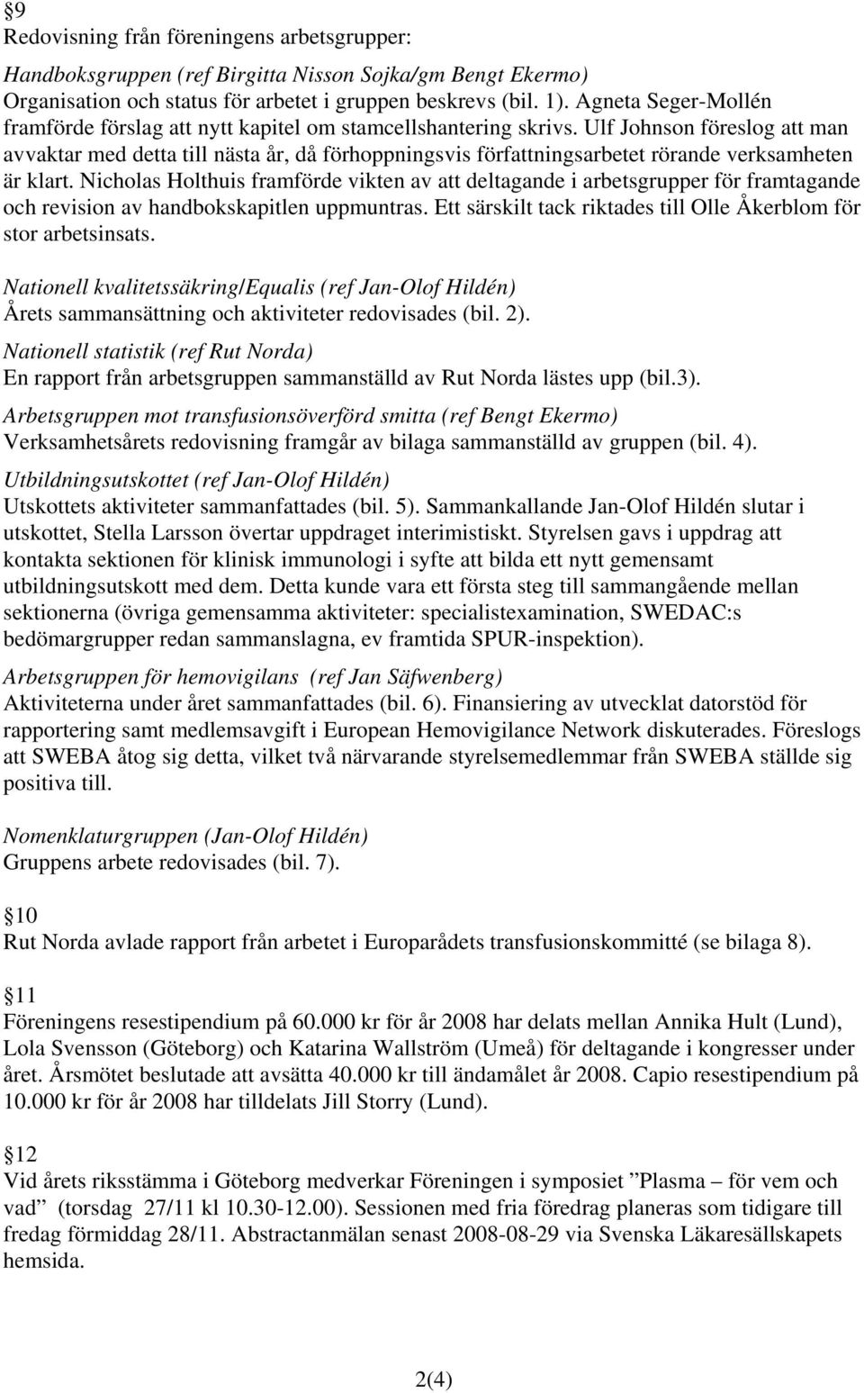 Ulf Johnson föreslog att man avvaktar med detta till nästa år, då förhoppningsvis författningsarbetet rörande verksamheten är klart.