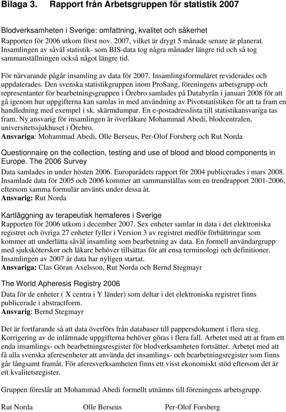 För närvarande pågår insamling av data för 2007. Insamlingsformuläret reviderades och uppdaterades.