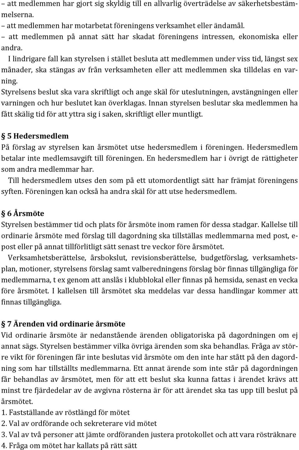 I lindrigare fall kan styrelsen i stället besluta att medlemmen under viss tid, längst sex månader, ska stängas av från verksamheten eller att medlemmen ska tilldelas en varning.