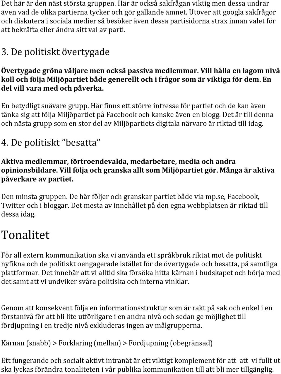 De politiskt övertygade Övertygade gröna väljare men också passiva medlemmar. Vill hålla en lagom nivå koll och följa Miljöpartiet både generellt och i frågor som är viktiga för dem.