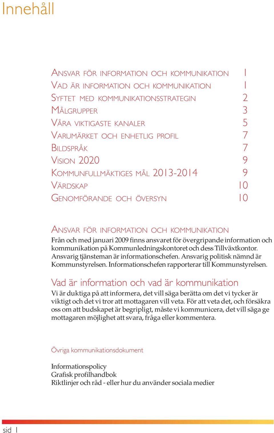 information och kommunikation på Kommunledningskontoret och dess Tillväxtkontor. Ansvarig tjänsteman är informationschefen. Ansvarig politisk nämnd är Kommunstyrelsen.