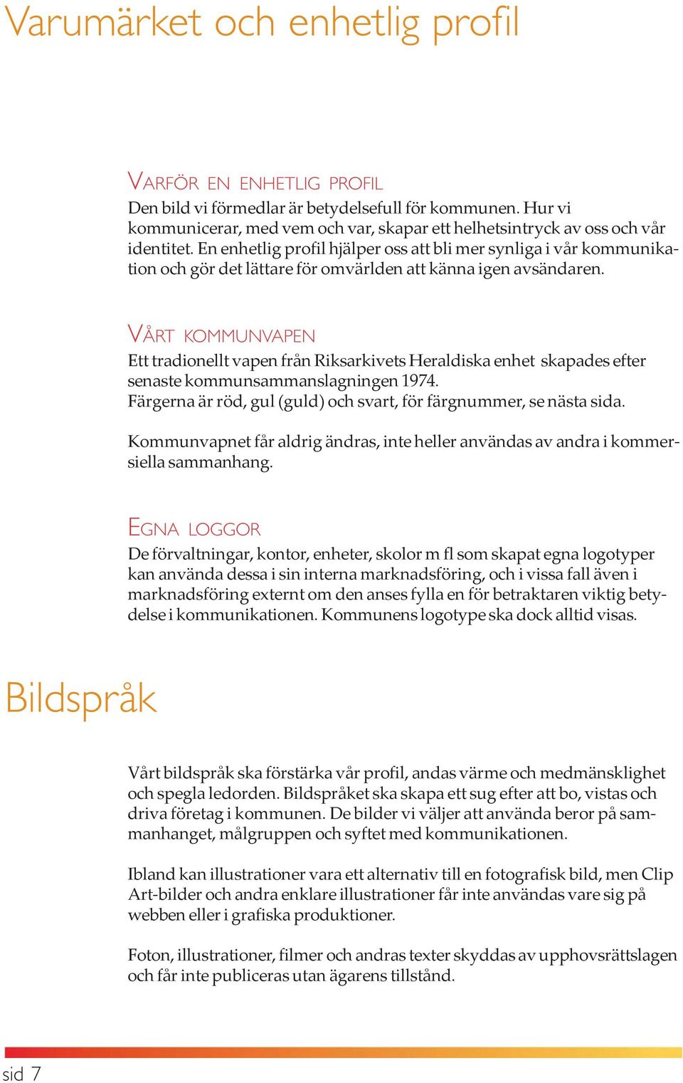 VÅRT KOMMUNVAPEN Ett tradionellt vapen från Riksarkivets Heraldiska enhet skapades efter senaste kommunsammanslagningen 1974. Färgerna är röd, gul (guld) och svart, för färgnummer, se nästa sida.