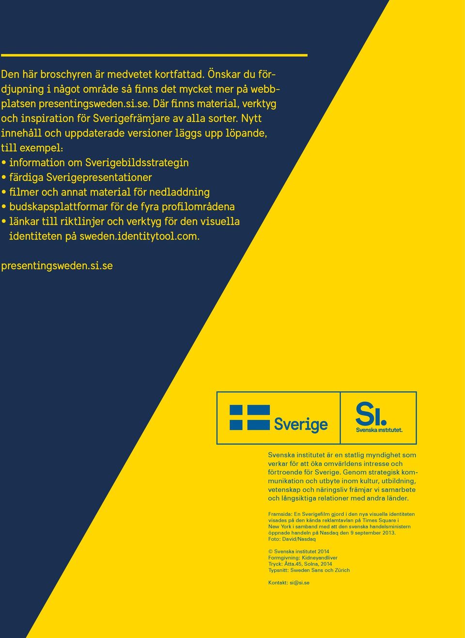 budskapsplattformar för de fyra profilområdena länkar till riktlinjer och verktyg för den visuella identiteten på sweden.identitytool.com. presentingsweden.si.