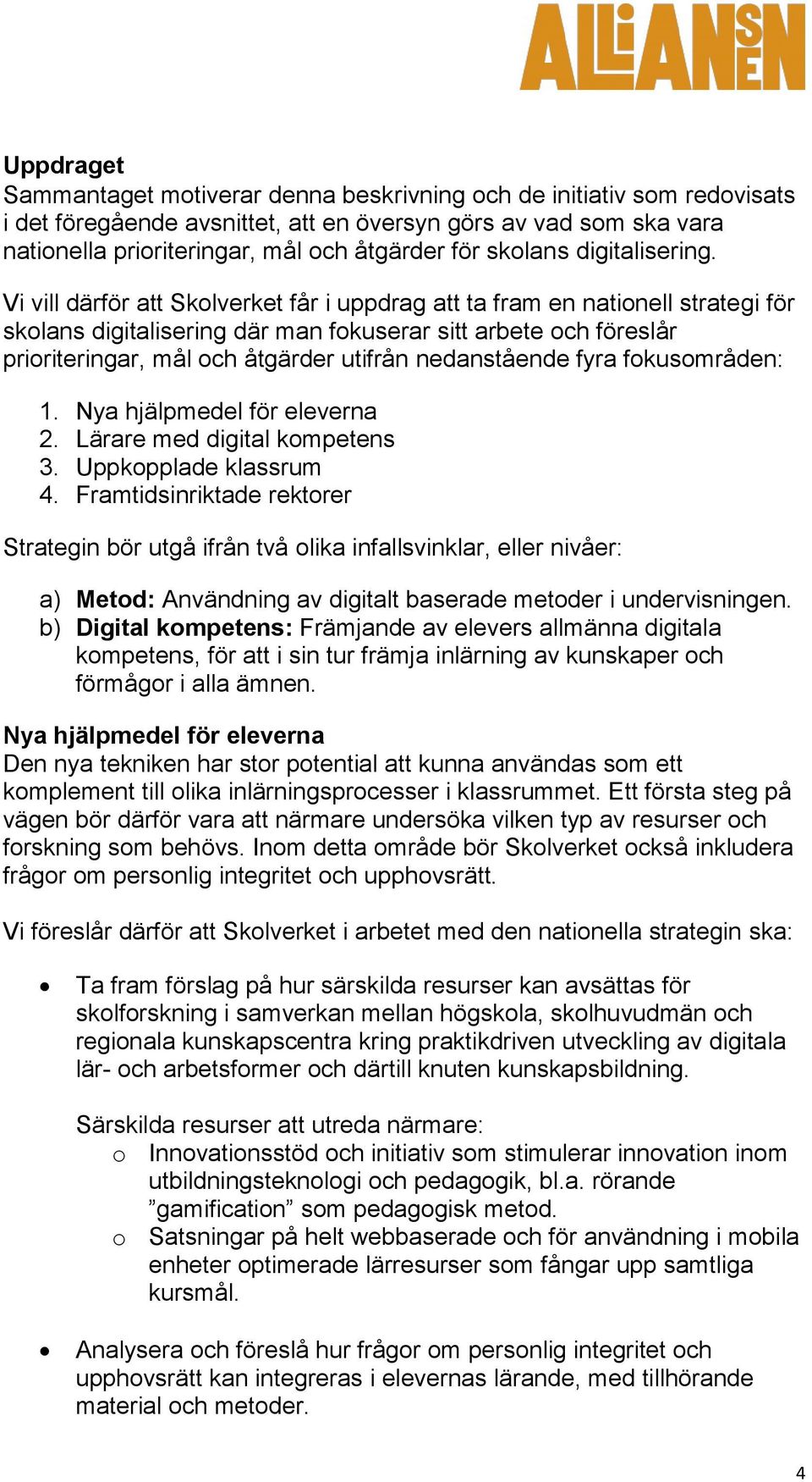 Vi vill därför att Skolverket får i uppdrag att ta fram en nationell strategi för skolans digitalisering där man fokuserar sitt arbete och föreslår prioriteringar, mål och åtgärder utifrån