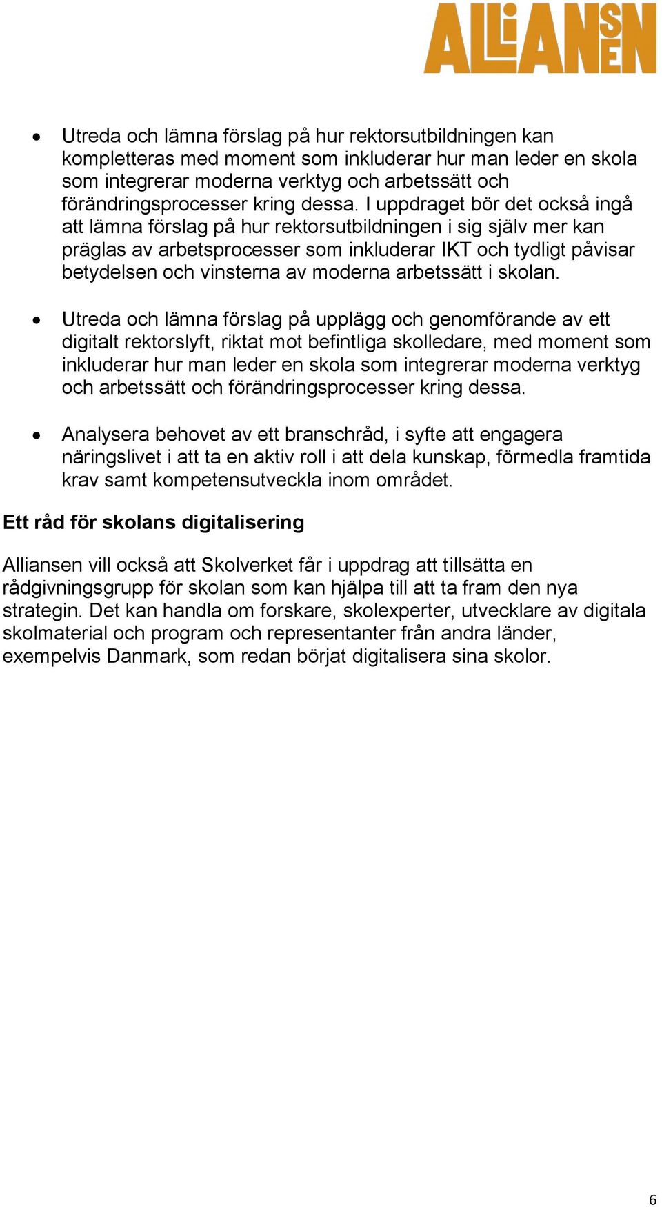 I uppdraget bör det också ingå att lämna förslag på hur rektorsutbildningen i sig själv mer kan präglas av arbetsprocesser som inkluderar IKT och tydligt påvisar betydelsen och vinsterna av moderna