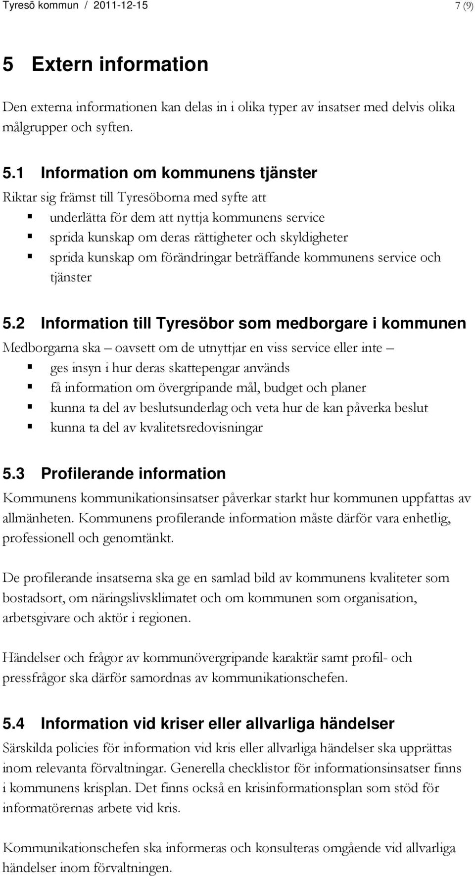 1 Information om kommunens tjänster Riktar sig främst till Tyresöborna med syfte att underlätta för dem att nyttja kommunens service sprida kunskap om deras rättigheter och skyldigheter sprida