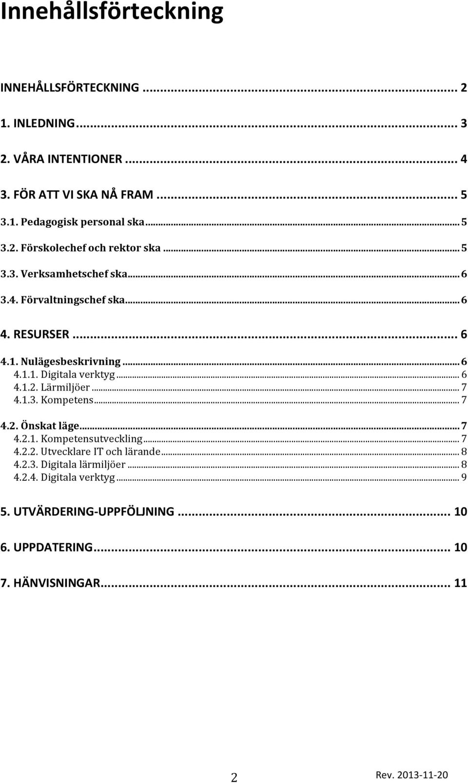 .. 6 4.1.2. Lärmiljöer... 7 4.1.3. Kompetens... 7 4.2. Önskat läge... 7 4.2.1. Kompetensutveckling... 7 4.2.2. Utvecklare IT och lärande... 8 4.2.3. Digitala lärmiljöer.