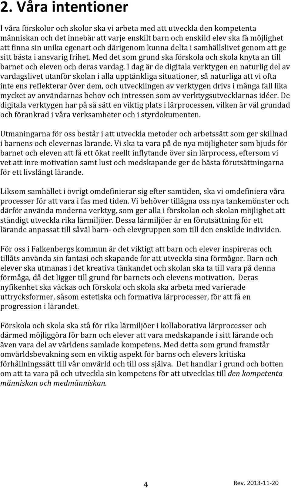 I dag är de digitala verktygen en naturlig del av vardagslivet utanför skolan i alla upptänkliga situationer, så naturliga att vi ofta inte ens reflekterar över dem, och utvecklingen av verktygen